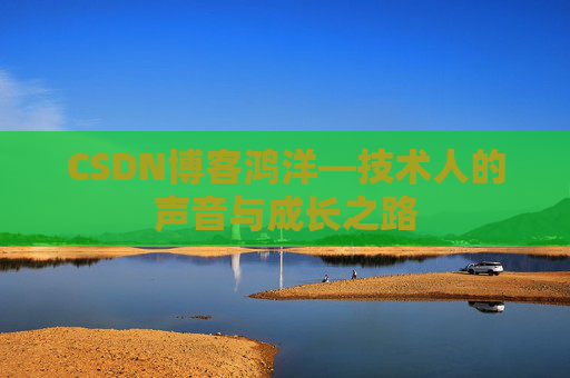 CSDN博客鸿洋—技术人的声音与成长之路